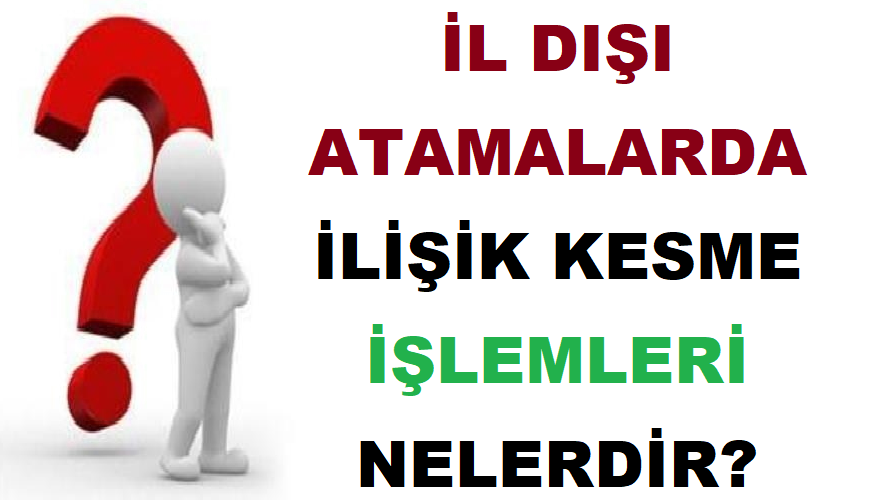 İl Dışı Atamalarda İlişik Kesme İşlemleri Nelerdir?